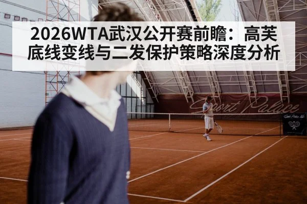 2026WTA武汉公开赛前瞻：高芙底线变线与二发保护策略深度分析