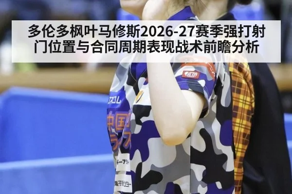 多伦多枫叶马修斯2026-27赛季强打射门位置与合同周期表现战术前瞻分析